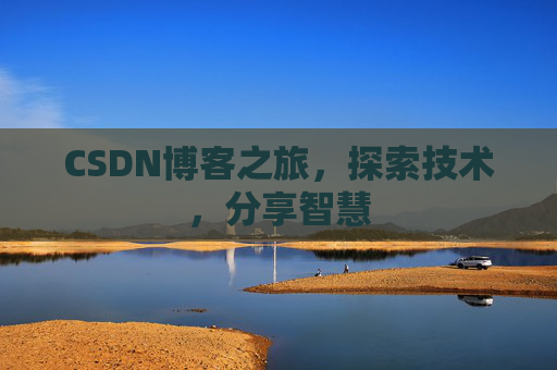 CSDN博客之旅,探索技术,分享智慧 CSDN博客之旅,探索技术,分享智慧